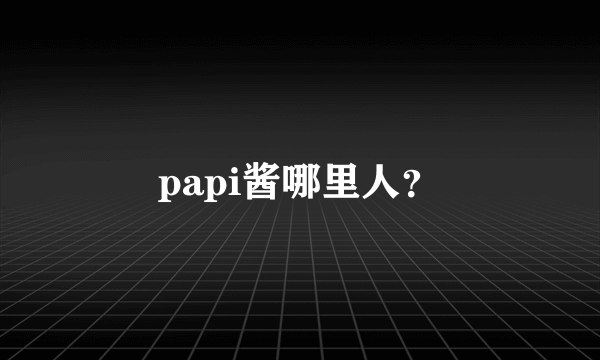 papi酱哪里人？