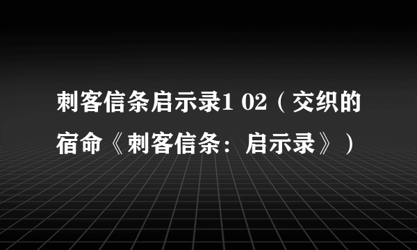 刺客信条启示录1 02（交织的宿命《刺客信条：启示录》）