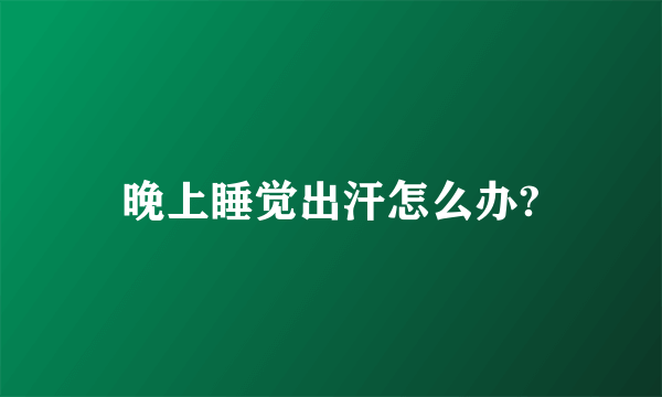 晚上睡觉出汗怎么办?