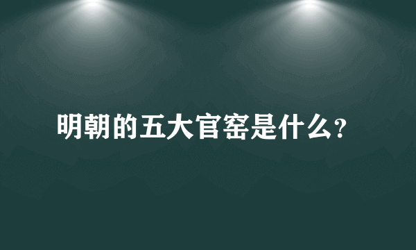 明朝的五大官窑是什么？