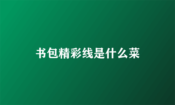书包精彩线是什么菜