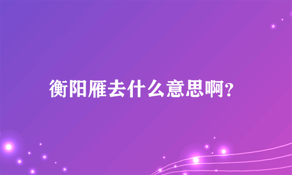 衡阳雁去什么意思啊？