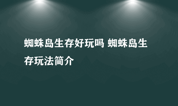 蜘蛛岛生存好玩吗 蜘蛛岛生存玩法简介