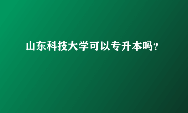 山东科技大学可以专升本吗？