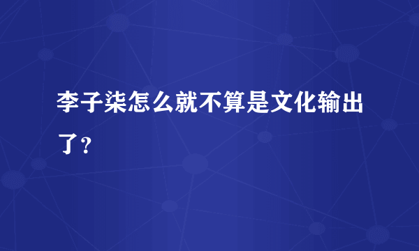 李子柒怎么就不算是文化输出了？