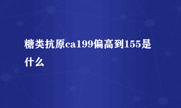 糖类抗原ca199偏高到155是什么