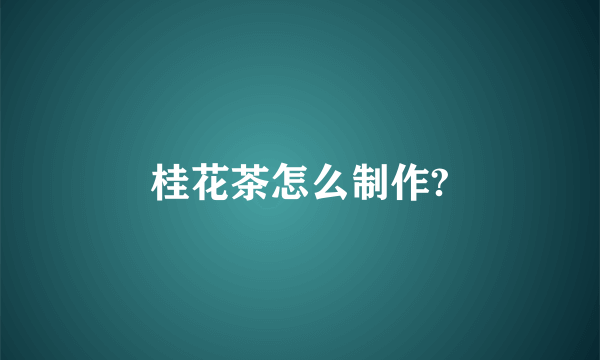 桂花茶怎么制作?