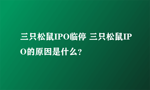 三只松鼠IPO临停 三只松鼠IPO的原因是什么？