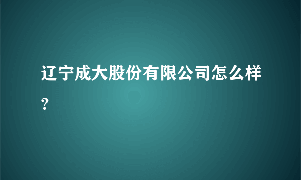 辽宁成大股份有限公司怎么样？