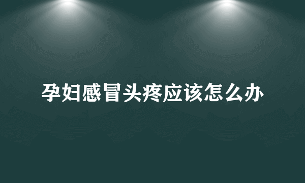 孕妇感冒头疼应该怎么办