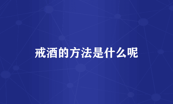 戒酒的方法是什么呢