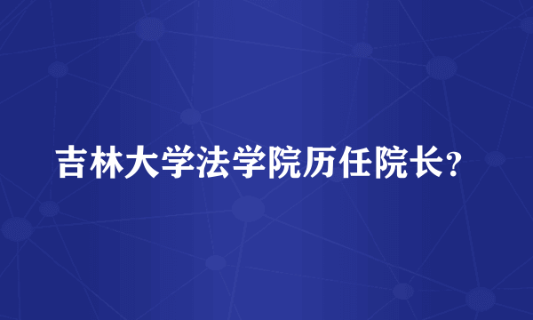 吉林大学法学院历任院长？
