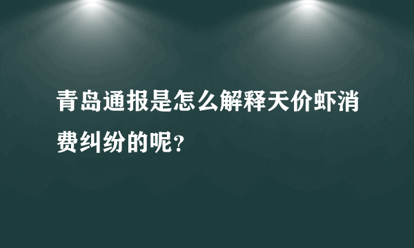 青岛通报是怎么解释天价虾消费纠纷的呢？