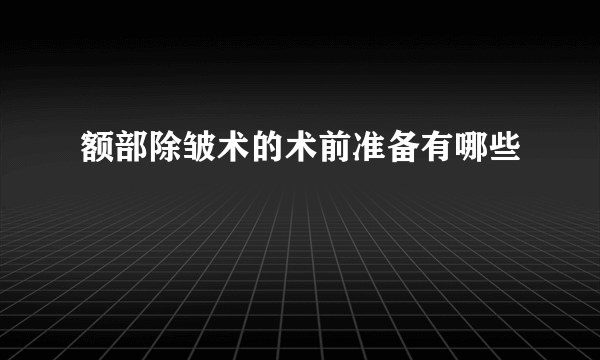 额部除皱术的术前准备有哪些