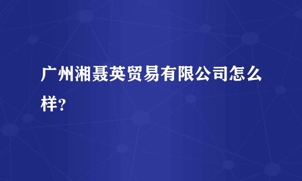 广州湘聂英贸易有限公司怎么样？