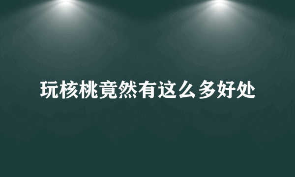 玩核桃竟然有这么多好处