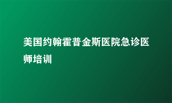 美国约翰霍普金斯医院急诊医师培训