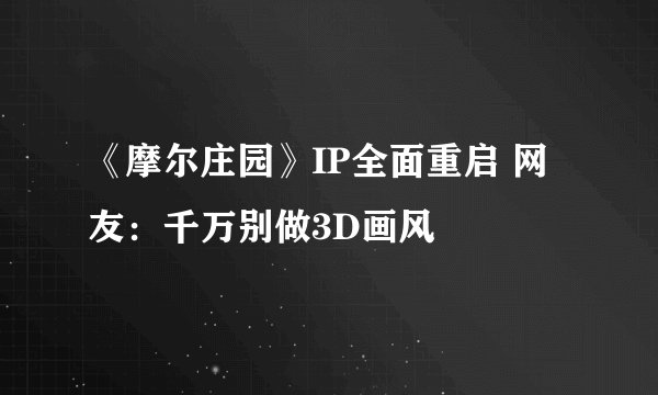 《摩尔庄园》IP全面重启 网友：千万别做3D画风
