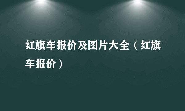 红旗车报价及图片大全（红旗车报价）