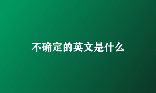 不确定的英文是什么