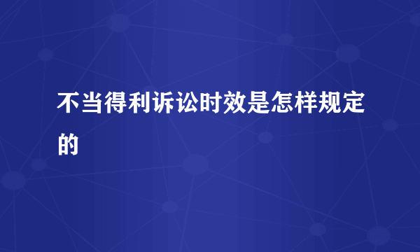 不当得利诉讼时效是怎样规定的