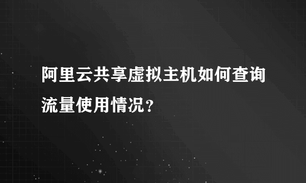 阿里云共享虚拟主机如何查询流量使用情况？