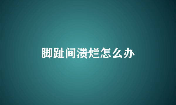 脚趾间溃烂怎么办
