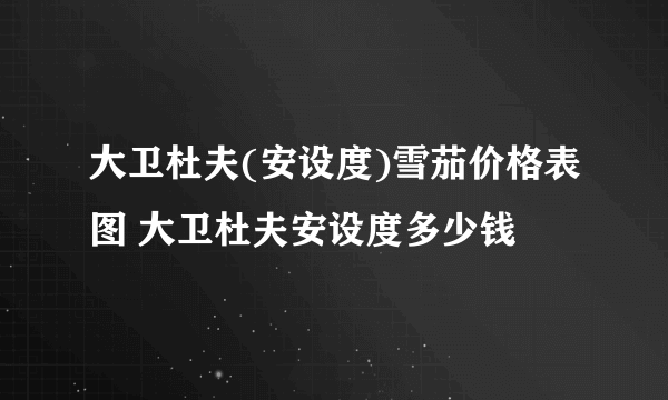 大卫杜夫(安设度)雪茄价格表图 大卫杜夫安设度多少钱