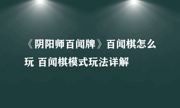 《阴阳师百闻牌》百闻棋怎么玩 百闻棋模式玩法详解