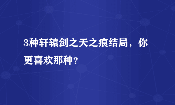 3种轩辕剑之天之痕结局，你更喜欢那种？