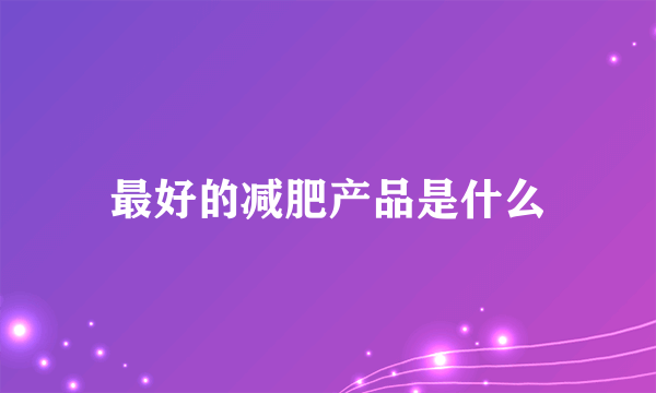 最好的减肥产品是什么