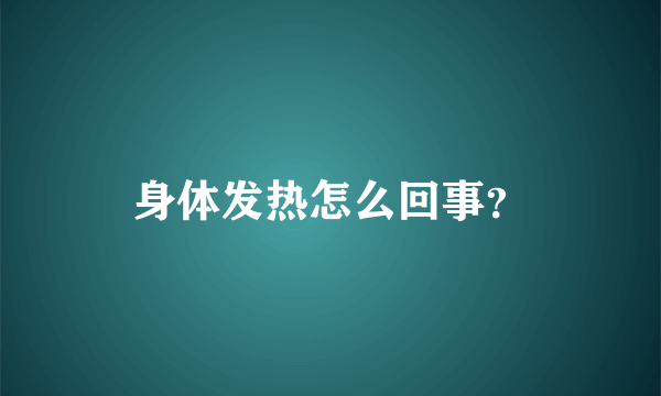 身体发热怎么回事？