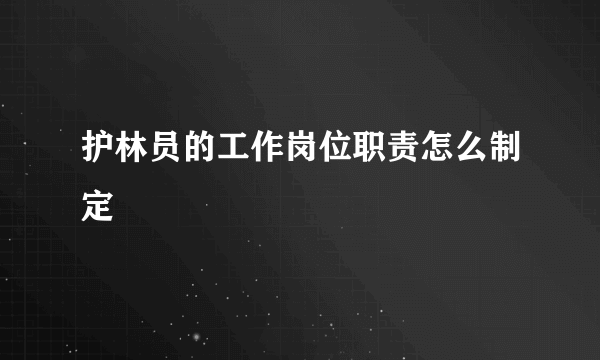 护林员的工作岗位职责怎么制定