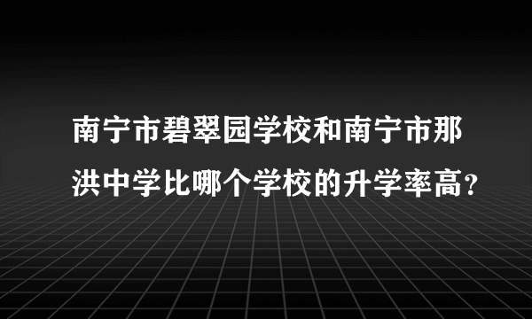 南宁市碧翠园学校和南宁市那洪中学比哪个学校的升学率高？