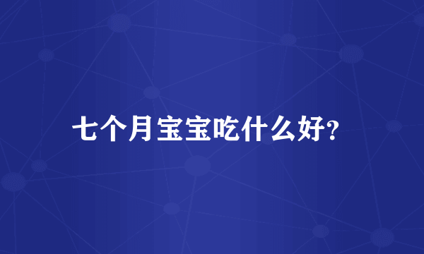 七个月宝宝吃什么好？