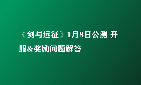 《剑与远征》1月8日公测 开服&奖励问题解答