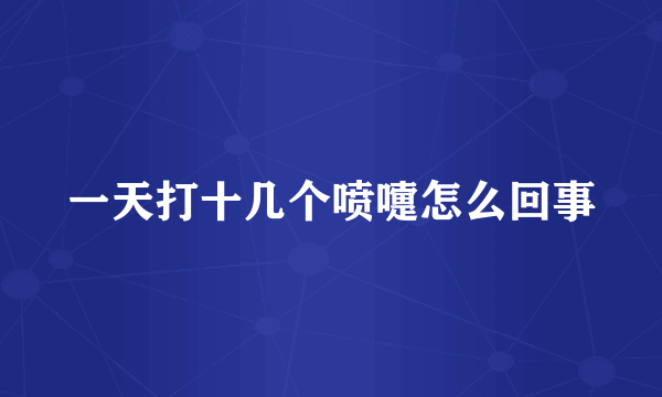 一天打十几个喷嚏怎么回事