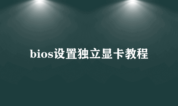 bios设置独立显卡教程