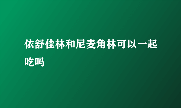 依舒佳林和尼麦角林可以一起吃吗