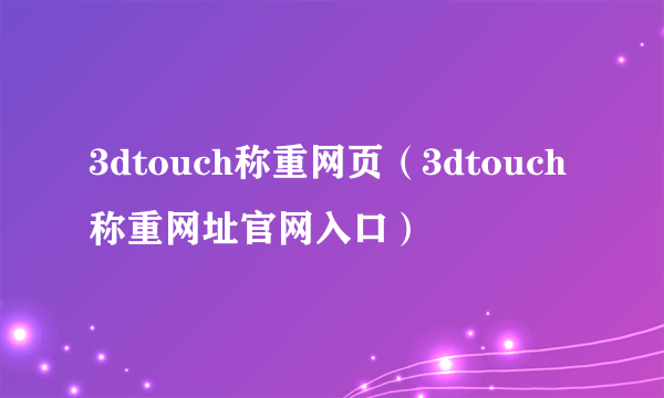 3dtouch称重网页（3dtouch称重网址官网入口）