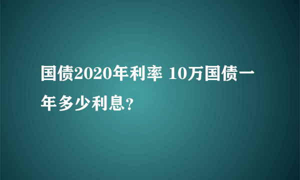 国债2020年利率 10万国债一年多少利息？