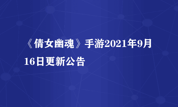 《倩女幽魂》手游2021年9月16日更新公告