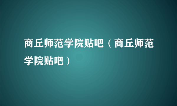 商丘师范学院贴吧（商丘师范学院贴吧）
