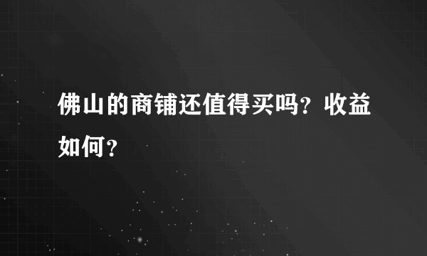 佛山的商铺还值得买吗？收益如何？