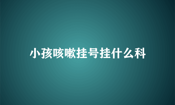 小孩咳嗽挂号挂什么科