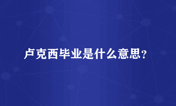 卢克西毕业是什么意思？