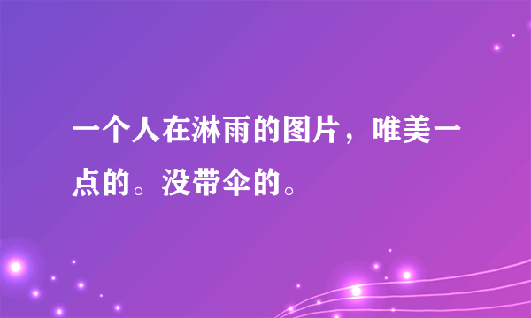 一个人在淋雨的图片，唯美一点的。没带伞的。