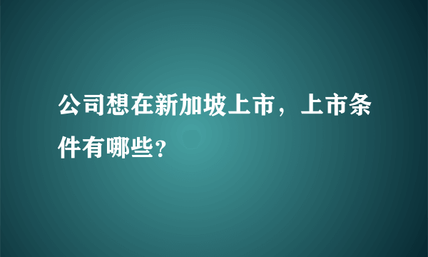 公司想在新加坡上市，上市条件有哪些？