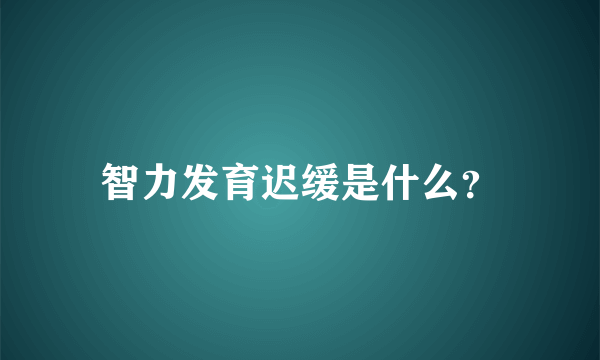 智力发育迟缓是什么？