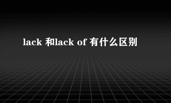 lack 和lack of 有什么区别